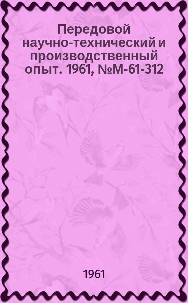 Передовой научно-технический и производственный опыт. 1961, №М-61-312 : Изотермическая закалка пружин из стали 55С2