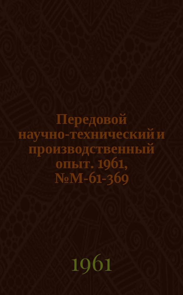 Передовой научно-технический и производственный опыт. 1961, №М-61-369