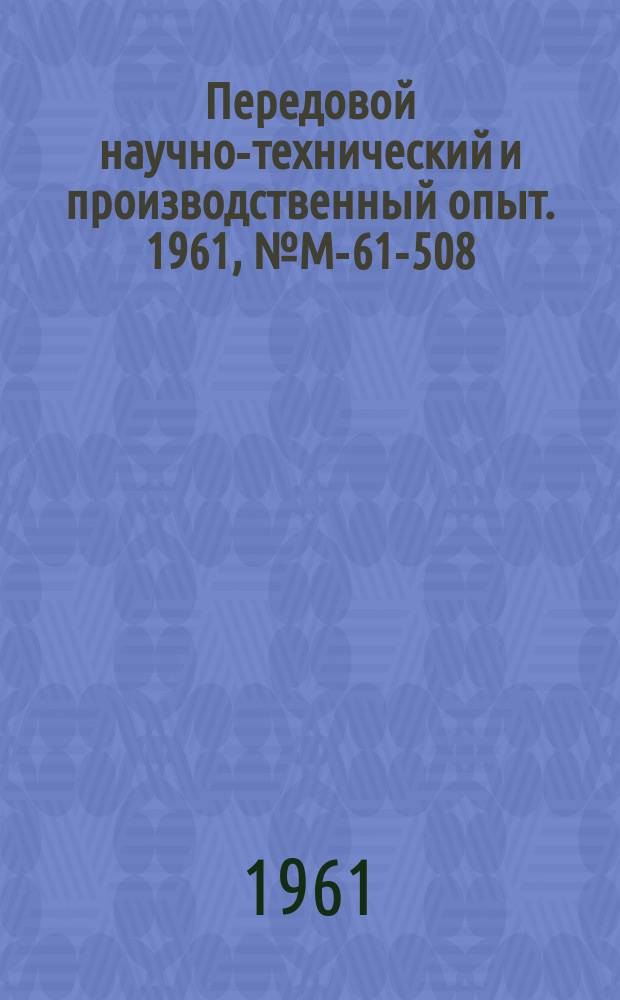 Передовой научно-технический и производственный опыт. 1961, №М-61-508 : Тиратронный генератор импульсов для электроискровой обработки твердых сплавов