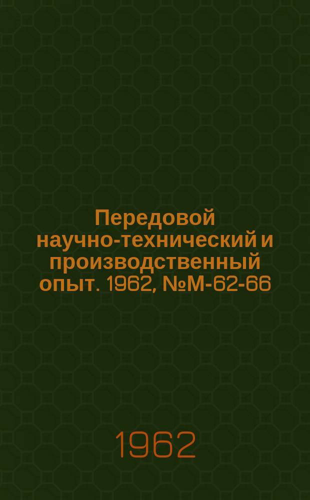 Передовой научно-технический и производственный опыт. 1962, №М-62-66