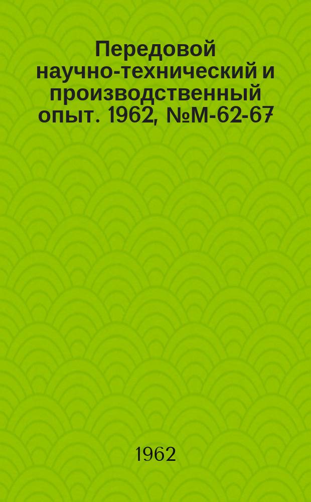 Передовой научно-технический и производственный опыт. 1962, №М-62-67