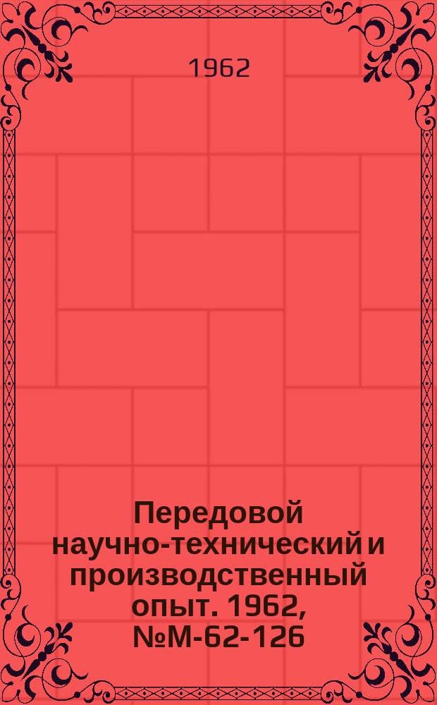 Передовой научно-технический и производственный опыт. 1962, №М-62-126