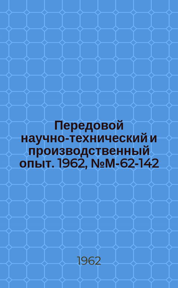 Передовой научно-технический и производственный опыт. 1962, №М-62-142