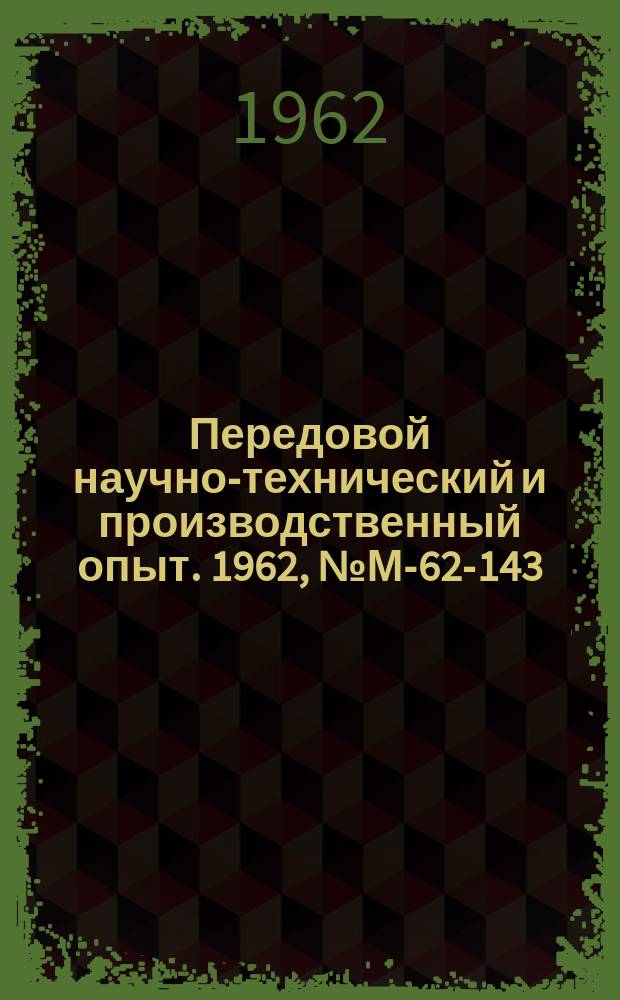 Передовой научно-технический и производственный опыт. 1962, №М-62-143 : Опыт замены обработки металлов резанием обработкой без снятия стружки