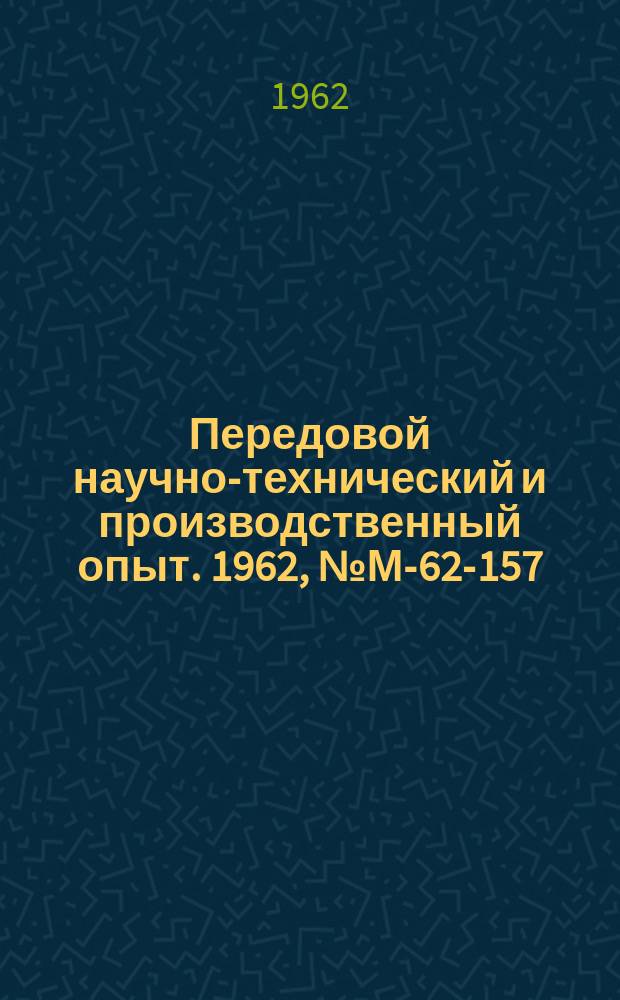 Передовой научно-технический и производственный опыт. 1962, №М-62-157
