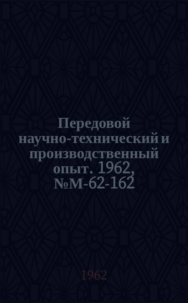 Передовой научно-технический и производственный опыт. 1962, №М-62-162