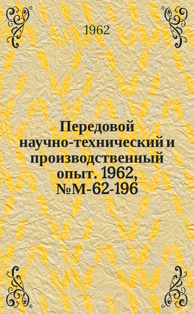 Передовой научно-технический и производственный опыт. 1962, №М-62-196
