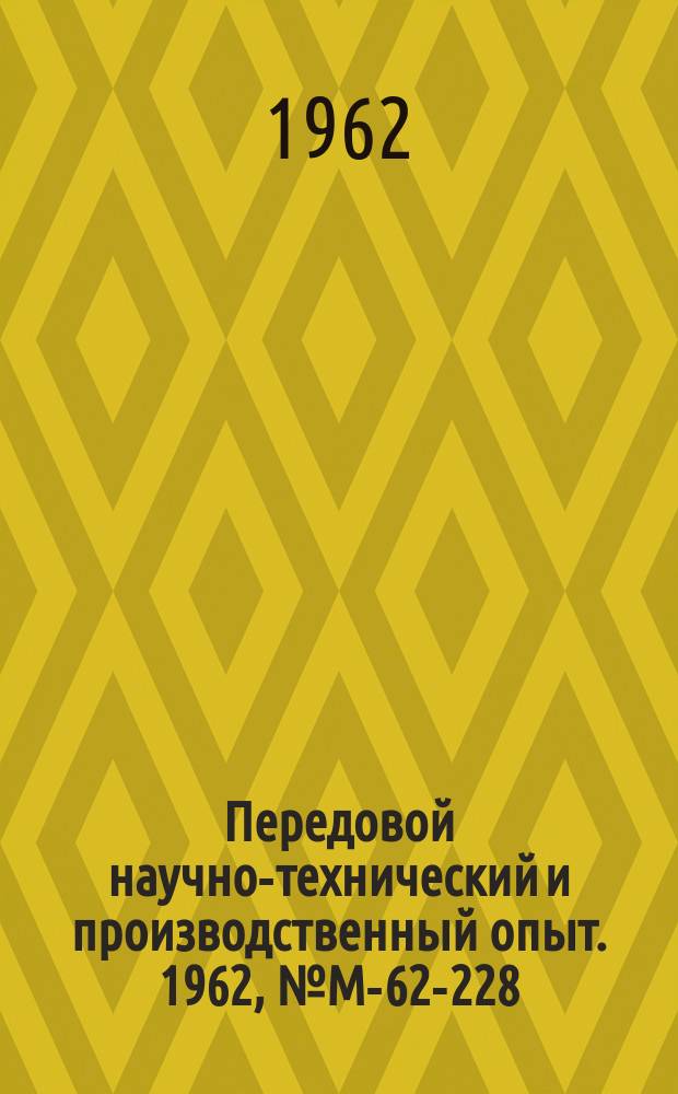 Передовой научно-технический и производственный опыт. 1962, №М-62-228