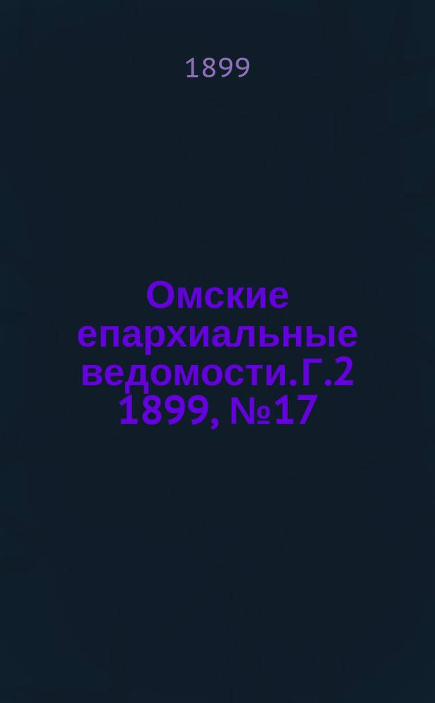 Омские епархиальные ведомости. [Г.2] 1899, №17