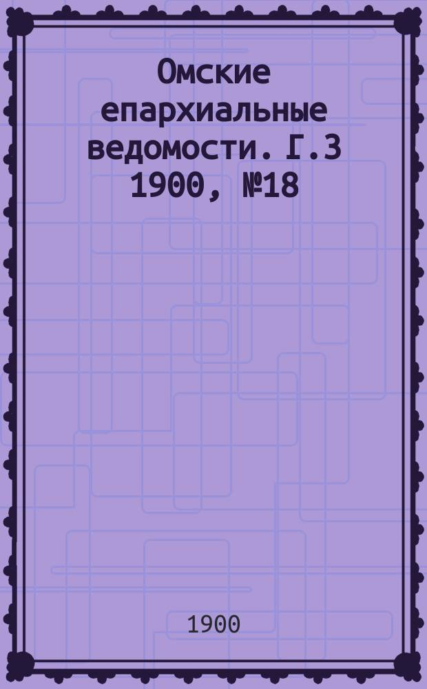 Омские епархиальные ведомости. [Г.3] 1900, №18