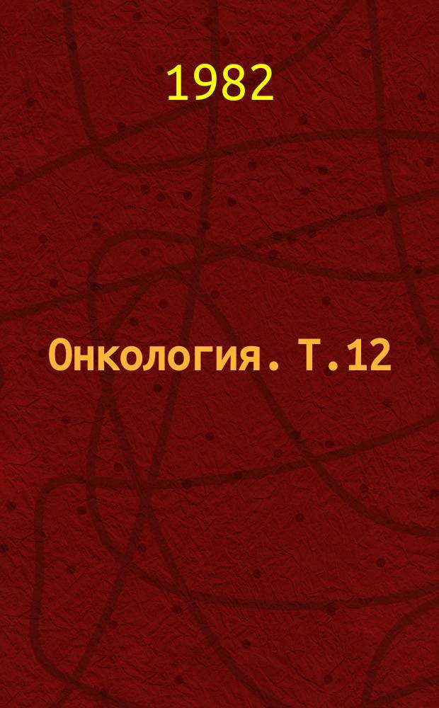 Онкология. Т.12 : Химиотерапия злокачественных новообразований
