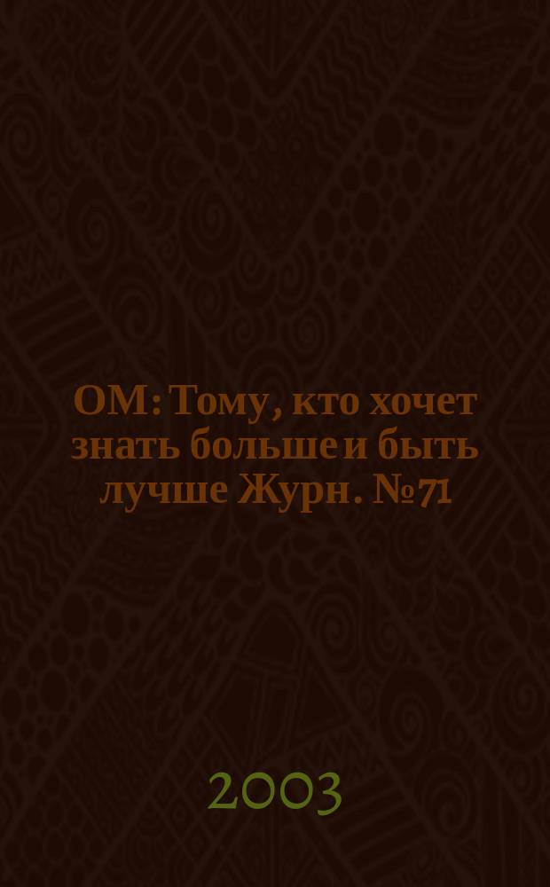 ОМ : Тому, кто хочет знать больше и быть лучше Журн. №71