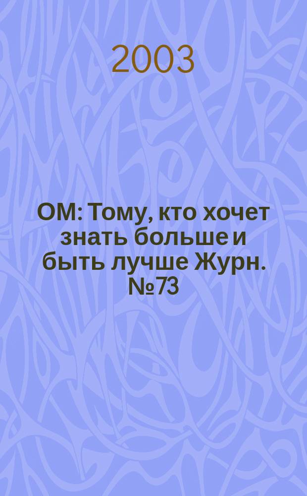 ОМ : Тому, кто хочет знать больше и быть лучше Журн. №73