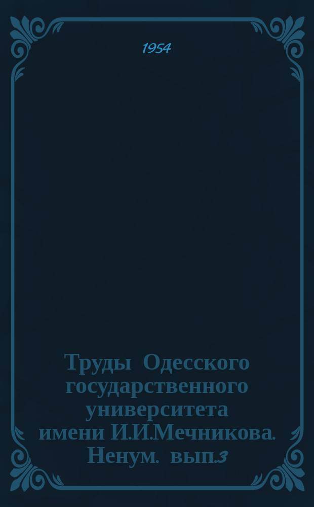 Труды Одесского государственного университета имени И.И.Мечникова. [Ненум. вып.3]