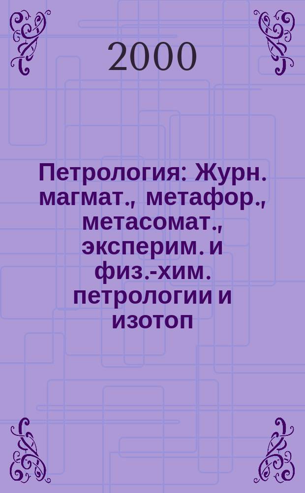 Петрология : Журн. магмат., метафор., метасомат., эксперим. и физ.-хим. петрологии и изотоп. геохимии. Т.8, №4
