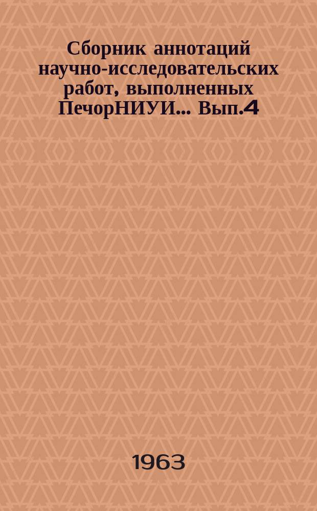 Сборник аннотаций научно-исследовательских работ, выполненных ПечорНИУИ... Вып.4 : ...1962
