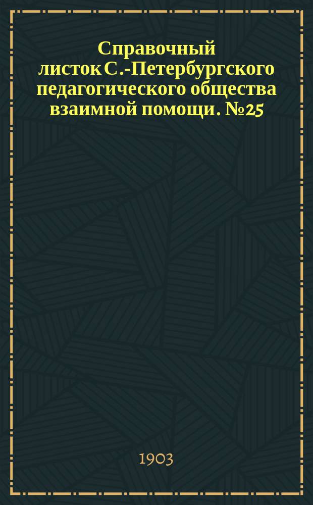 Справочный листок С.-Петербургского педагогического общества взаимной помощи. №25