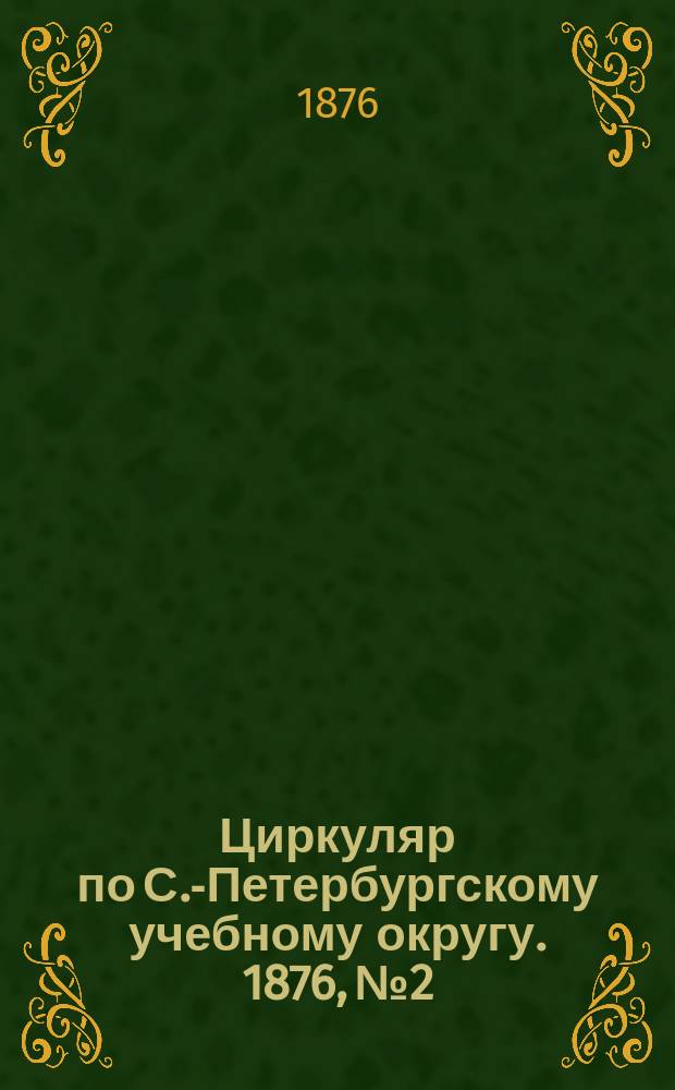 Циркуляр по С.-Петербургскому учебному округу. 1876, №2