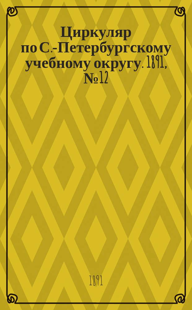Циркуляр по С.-Петербургскому учебному округу. 1891, №12