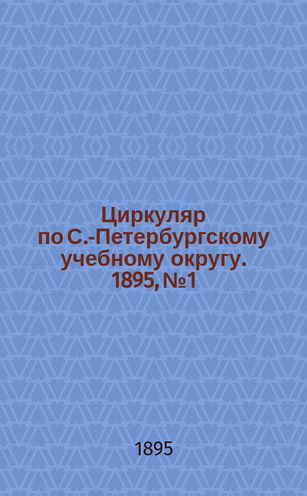 Циркуляр по С.-Петербургскому учебному округу. 1895, №1