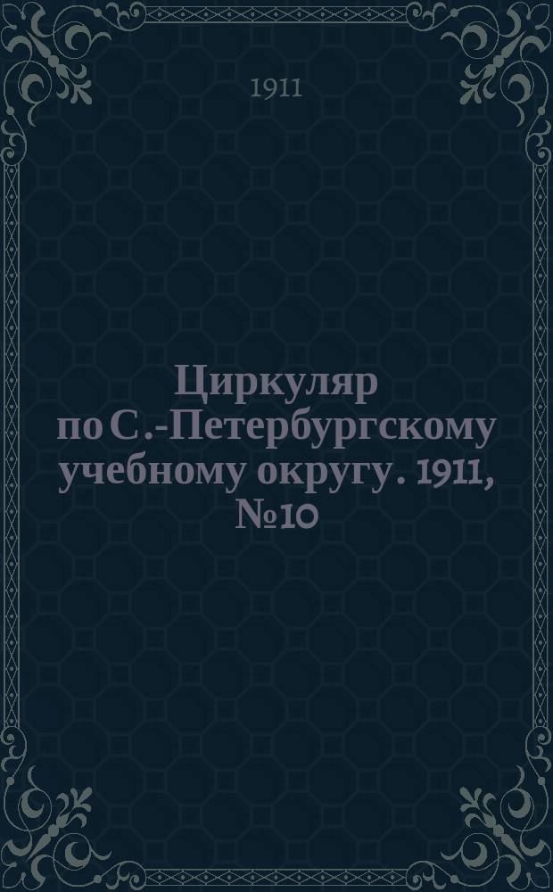 Циркуляр по С.-Петербургскому учебному округу. 1911, №10