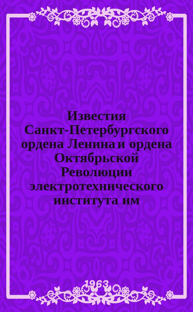 Известия Санкт-Петербургского ордена Ленина и ордена Октябрьской Революции электротехнического института им. В.И.Ульянова (Ленина) : Сб. науч. тр. Вып.50 : Ленинградский электротехнический институт имени В.И.Ульянова (Ленина). 1886-1961