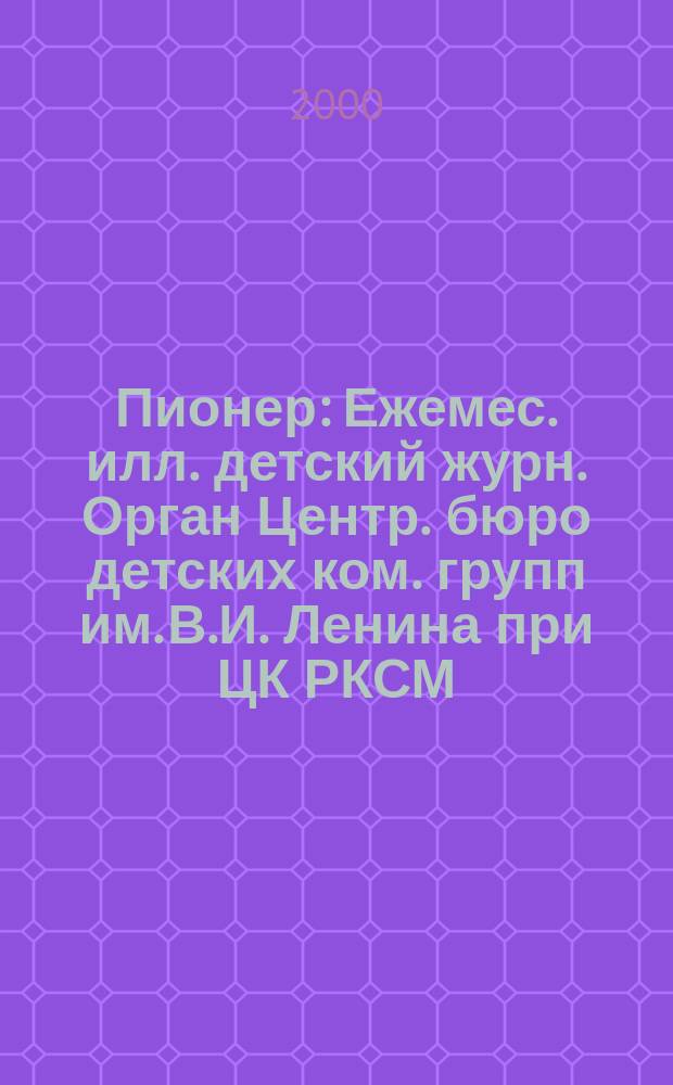 Пионер : Ежемес. илл. детский журн. Орган Центр. бюро детских ком. групп им. В.И. Ленина при ЦК РКСМ. 2000, 10