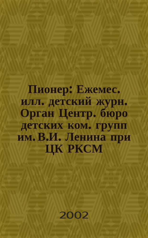 Пионер : Ежемес. илл. детский журн. Орган Центр. бюро детских ком. групп им. В.И. Ленина при ЦК РКСМ. 2002, 6