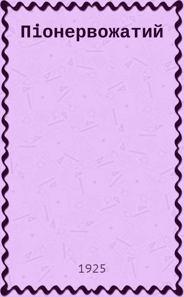 Пiонервожатий : Орган Центр. ком. ЛКСМ