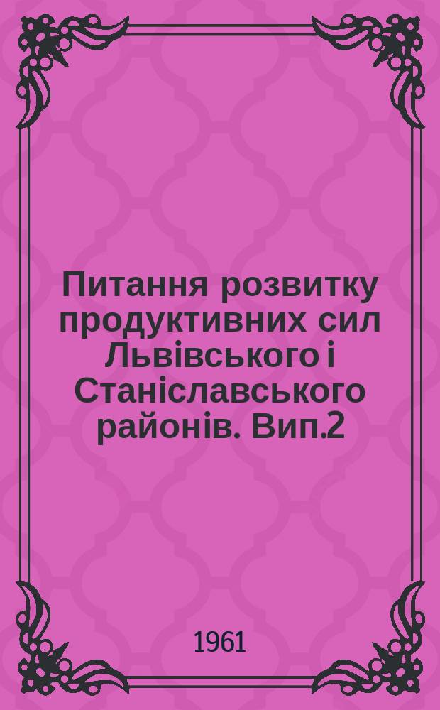 Питання розвитку продуктивних сил Львiвського i Станiславського районiв. Вип.2 : Основнi шляхи розвитку енергетичноï бази та рiзных галузей промисловостi