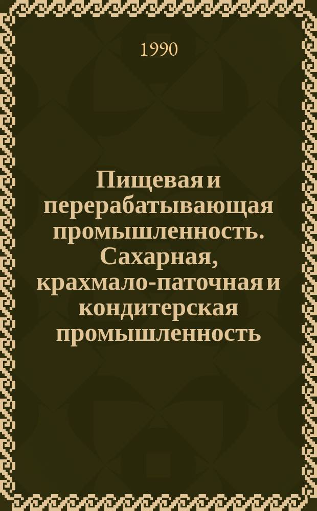 Пищевая и перерабатывающая промышленность. Сахарная, крахмало-паточная и кондитерская промышленность : Науч.-техн. информ. сб