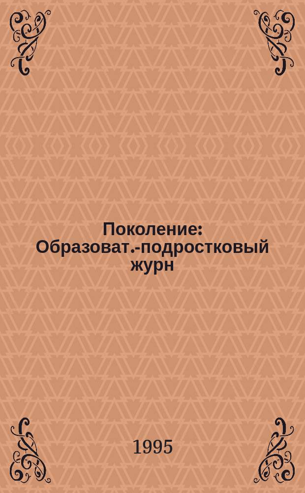 Поколение : Образоват.-подростковый журн