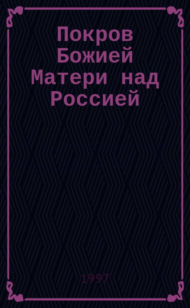 Покров Божией Матери над Россией : Альм. Вып.1 : Сказание о Вышневолоцком Казанском женском монастыре Тверской губернии
