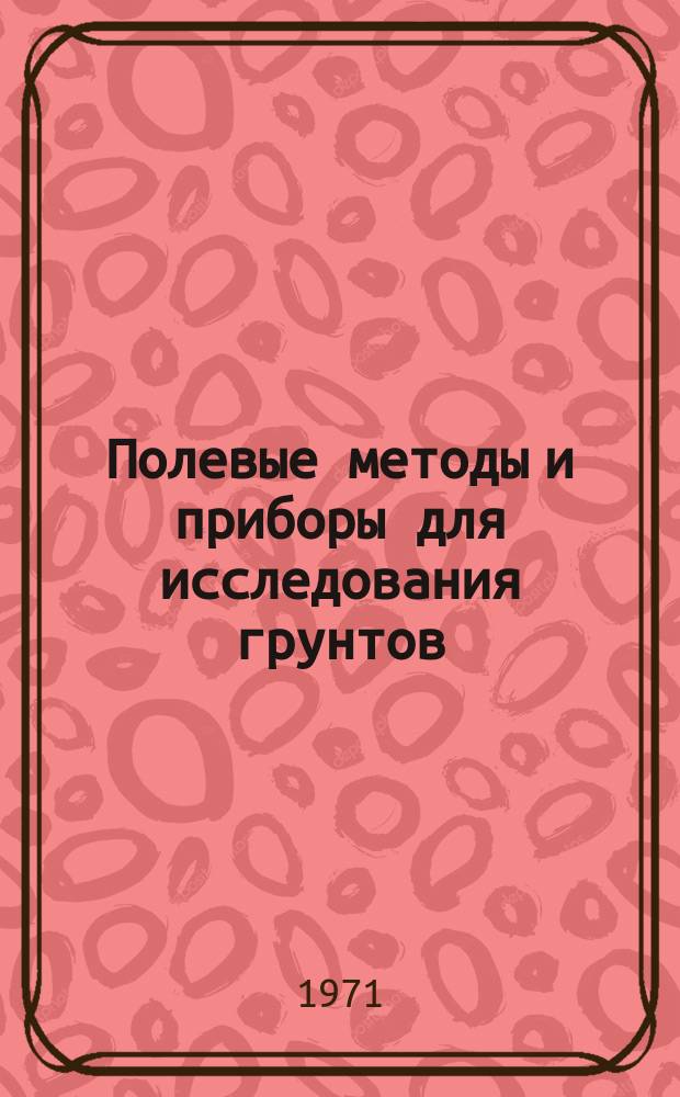 Полевые методы и приборы для исследования грунтов : Аннот. указ. патентов зарубеж. стран. [Вып.1] : 1962/1969