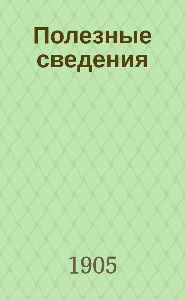 Полезные сведения : Беспл. прил. к журн. "Спутник здоровья". 1905, №4