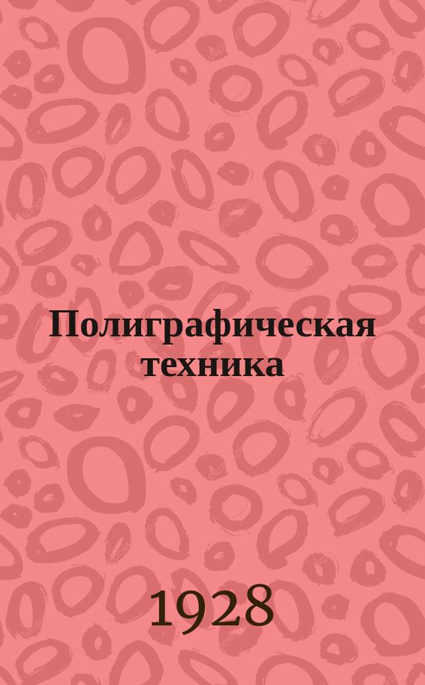 Полиграфическая техника : Ежемесячный массовый журн. по вопросам техники и обмену опытом : Орган ЦК Союза бумажников и печатников