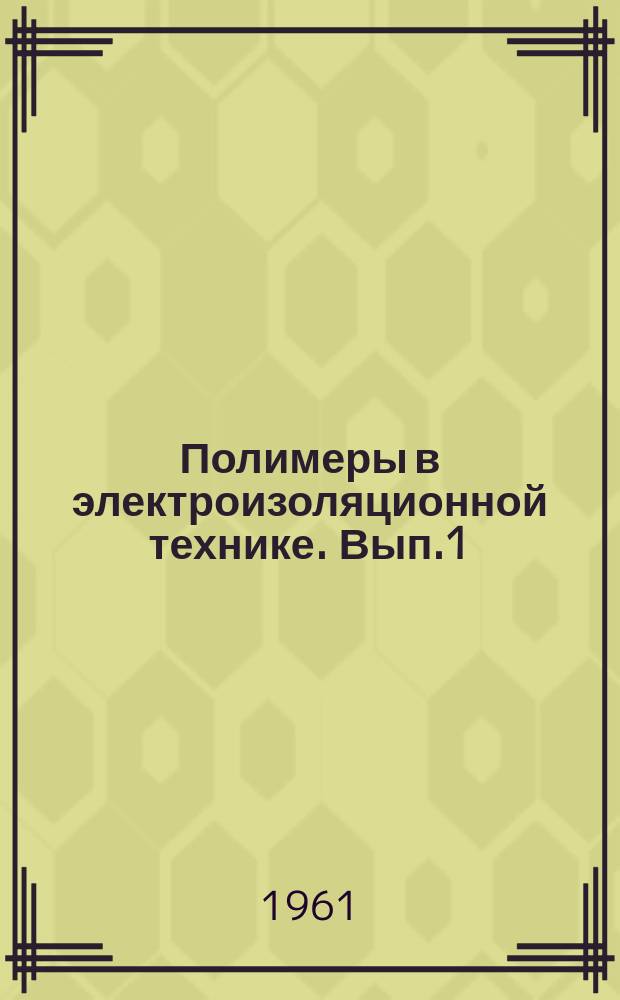 Полимеры в электроизоляционной технике. Вып.1 : Высокомолекулярные соединения для электрической изоляции