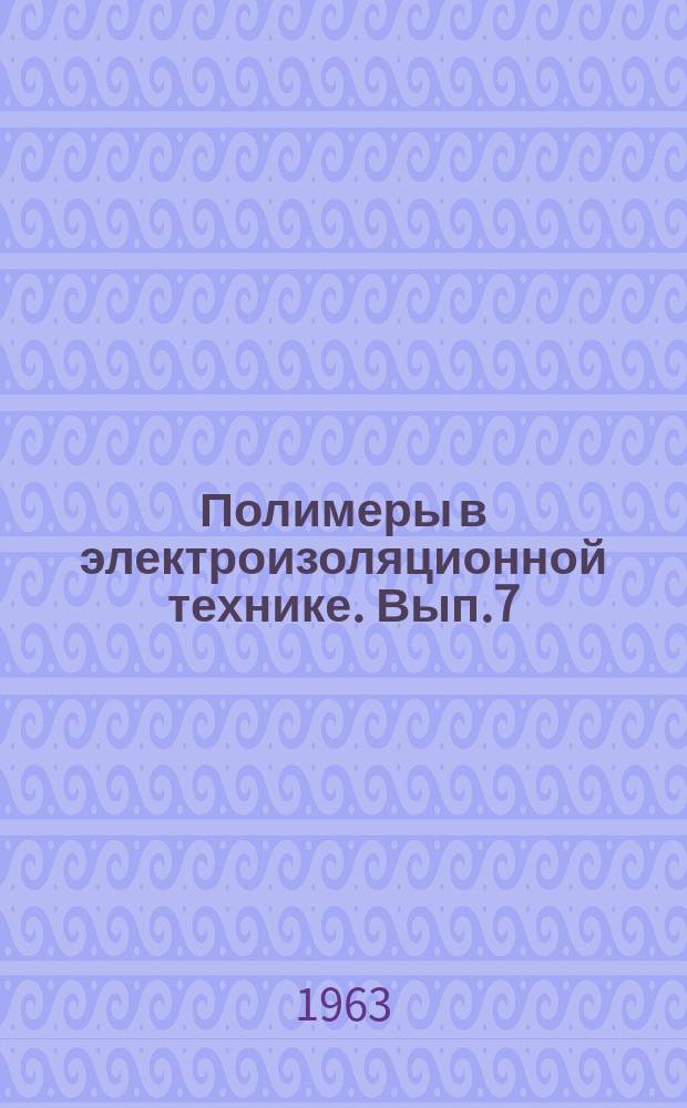 Полимеры в электроизоляционной технике. Вып.7 : Производство, свойства и применение электроизоляционных целлюлозных бумаг и картонов