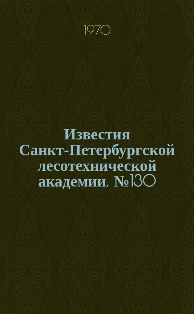 Известия Санкт-Петербургской лесотехнической академии. №130 : 100 лет хозяйства и лесного опытного дела в Охтинской даче