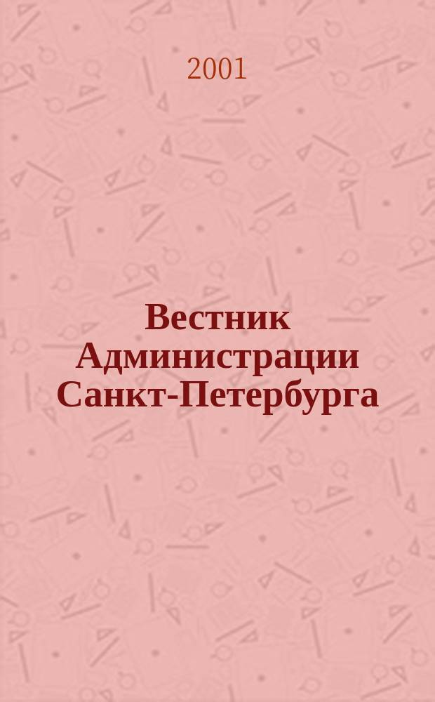 Вестник Администрации Санкт-Петербурга : Офиц. изд. гор. администрации. 2001, №12(100)