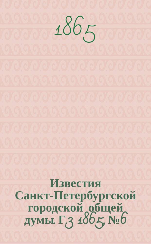 Известия Санкт-Петербургской городской общей думы. [Г.3] 1865, №6