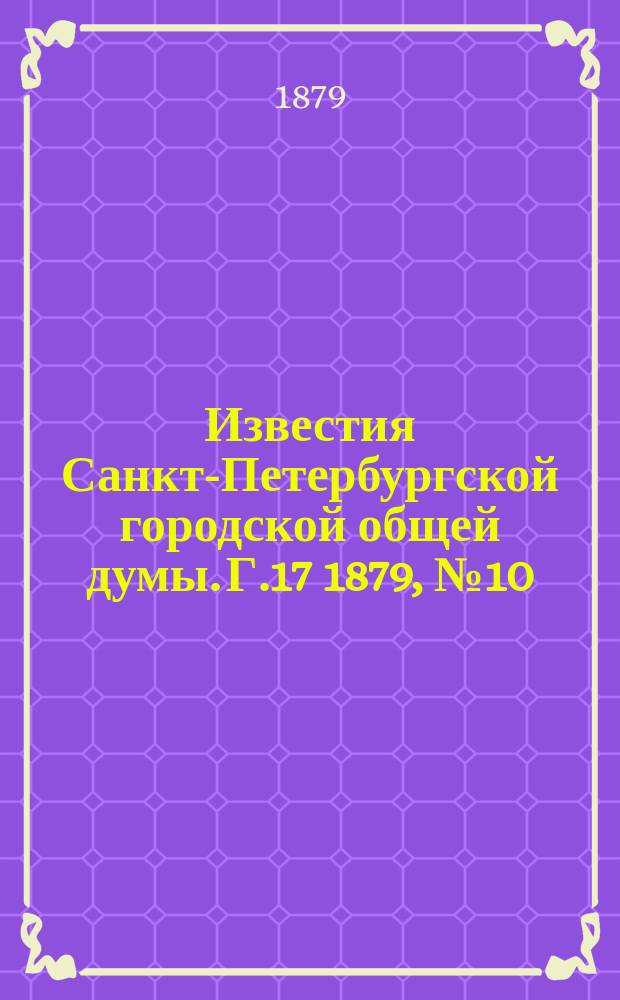 Известия Санкт-Петербургской городской общей думы. [Г.17] 1879, №10