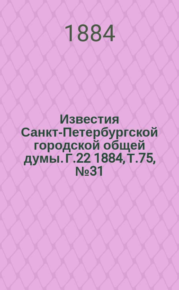 Известия Санкт-Петербургской городской общей думы. Г.22 1884, Т.75, №31