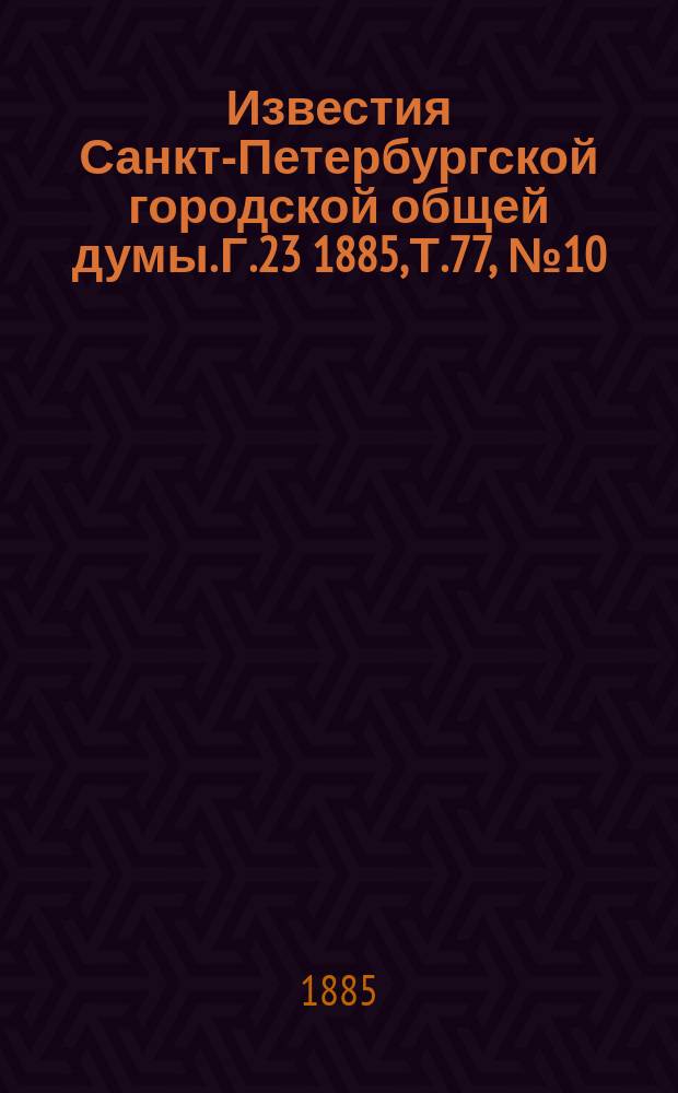 Известия Санкт-Петербургской городской общей думы. Г.23 1885, Т.77, №10