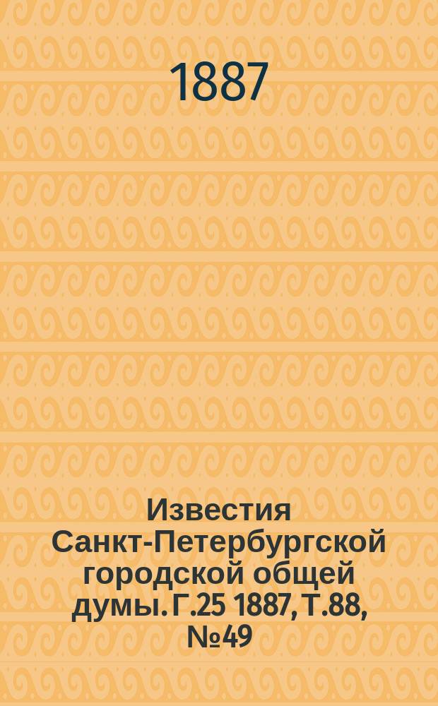 Известия Санкт-Петербургской городской общей думы. Г.25 1887, Т.88, №49