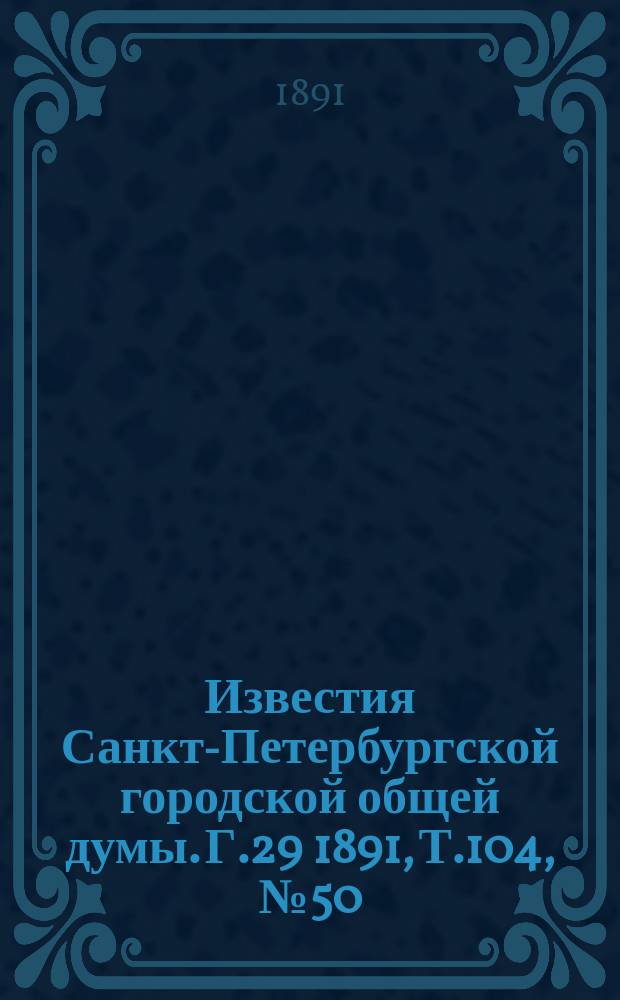 Известия Санкт-Петербургской городской общей думы. Г.29 1891, Т.104, №50