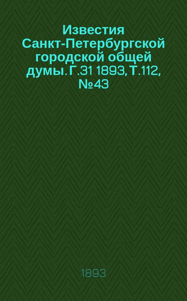 Известия Санкт-Петербургской городской общей думы. Г.31 1893, Т.112, №43