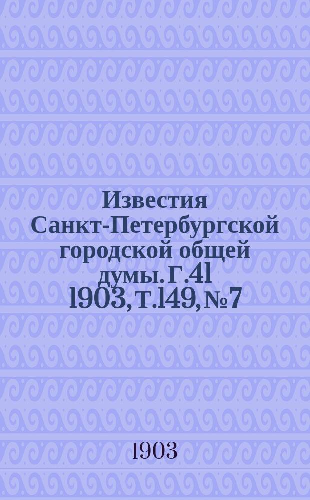 Известия Санкт-Петербургской городской общей думы. Г.41 1903, Т.149, №7