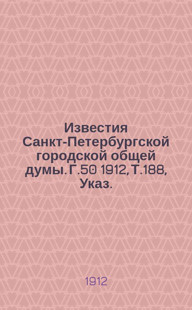 Известия Санкт-Петербургской городской общей думы. Г.50 1912, Т.188, Указ. : Указ.