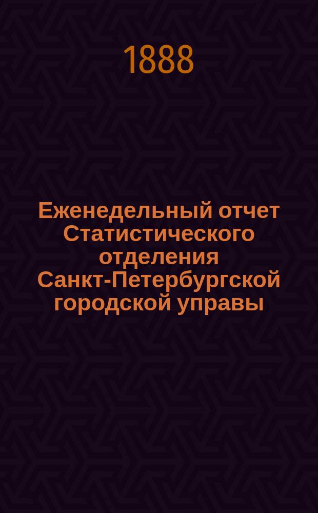 Еженедельный отчет Статистического отделения Санкт-Петербургской городской управы. 1888, №52